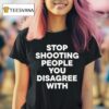 Stop Shooting People You Disagree With T Shirt