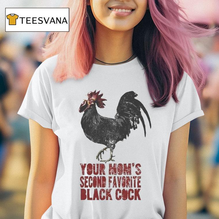 Your Mom S Second Favorite Black Cock T Shirt Your Mom S Second Favorite Black Cock T Shirt