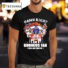 Denver Broncos Damn Right I Am A Broncos Fan Now Forever Signatures Team T Shirt