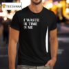 Don T Waste Your Time On Me T Shirt