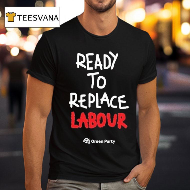 Green Party Ready To Replace Labour T Shirt Green Party Ready To Replace Labour T Shirt