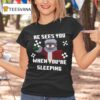 He Sees You When You Re Sleeping T Shirt