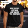 Her Spotify Listening Age Was You Sick Fuck Black T Shirt
