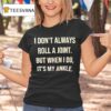 I Don T Roll A Joint Always But When I Do It S My Ankle T Shirt