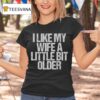 I Like My Wife A Little Bit Older Funny Saying T Shirt