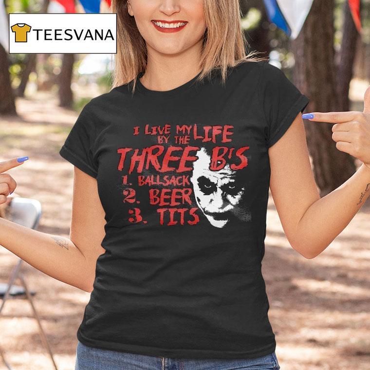 I Live My Life By The The Three B S Ballsack Beer Tits Joker T Shirt I Live My Life By The The Three B S Ballsack Beer Tits Joker T Shirt