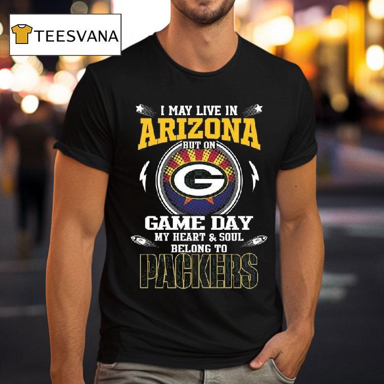 I May Live In Arizona But On Game Day My Heart And Soul Belongs To To Green Bay Packers T Shirt I May Live In Arizona But On Game Day My Heart And Soul Belongs To To Green Bay Packers T Shirt
