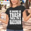 If Anime Is Trash Then I M A Raccoon T Shirt