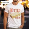Life Is Butter Dream T Shirt
