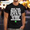 Next Year Maybe You Should Try To Be In The Top Of Listeners To Your Girlfriend T Shirt