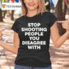 Stop Shooting People You Disagree With T Shirt