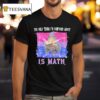 The Only Thing I M Confused About Is Math Wizard T Shirt