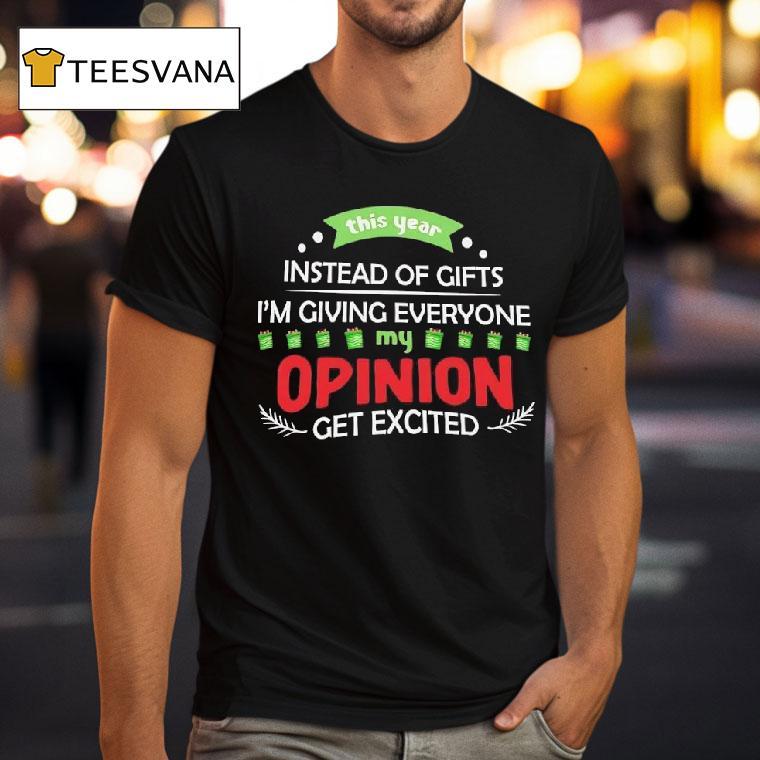 This Year Instead Of Gifts I M Giving Everyone My Opinion Get Excited T Shirt This Year Instead Of Gifts I M Giving Everyone My Opinion Get Excited T Shirt