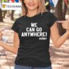 We Can Go Anywhere X Skinny Joeys Cheesesteaks S T Shirt