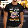 Yes I Am Old But I Saw Greg Biffle On The Track Nascar Signature T Shirt