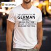 You Know You Re German Being On Time Means Minutes Earlier To You T Shirt