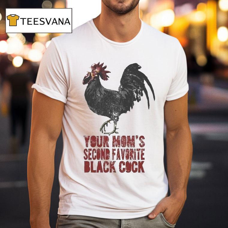 Your Mom S Second Favorite Black Cock T Shirt Your Mom S Second Favorite Black Cock T Shirt