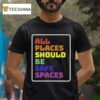 All Places Should Be Safe Spaces T Shirt
