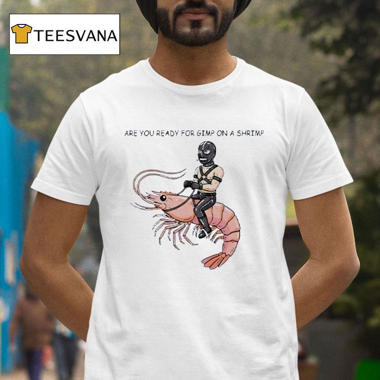 Are You Ready For Gimp On A Shrimp T Shirt Are You Ready For Gimp On A Shrimp T Shirt