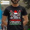 Christmas Its Not Easy Being My Wife S Arm Candy Xmas T Shirt