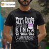 Dear Santa All I Want Is For The Sacramento Kings To Win The Championship T Shirt