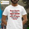 Dear Santa Please Slip A New Back And Pair Of Knees Under The Tree For Me T Shirt