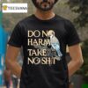Do No Harm Take No Shit Bird T Shirt