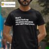 Don T Come Fuck Up My Peace Because You Can T Find Yours T Shirt
