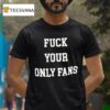 Fuck Your Only Fans T Shirt