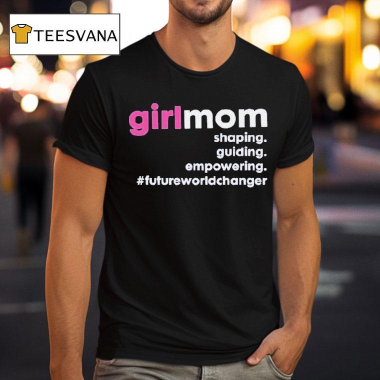 Girlmom Shaping Guiding Empowering Future World Changer T Shirt Girlmom Shaping Guiding Empowering Future World Changer T Shirt