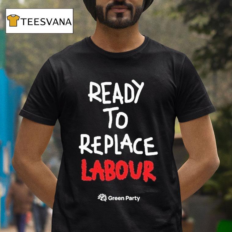 Green Party Ready To Replace Labour T Shirt Green Party Ready To Replace Labour T Shirt
