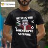He Sees You When You Re Sleeping T Shirt