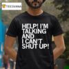Help I M Talking And I Can T Shut Up T Shirt