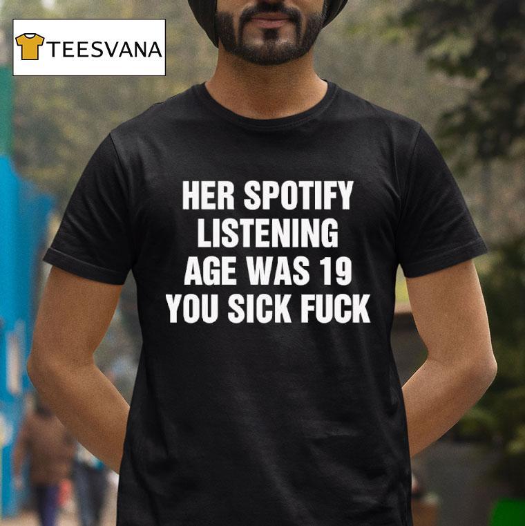Her Spotify Listening Age Was You Sick Fuck Black T Shirt Her Spotify Listening Age Was You Sick Fuck Black T Shirt