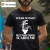 I Fear No Man But This Thing Scares Me T Shirt