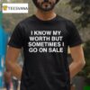 I Know My Worth But Sometimes I Go On Sale T Shirt