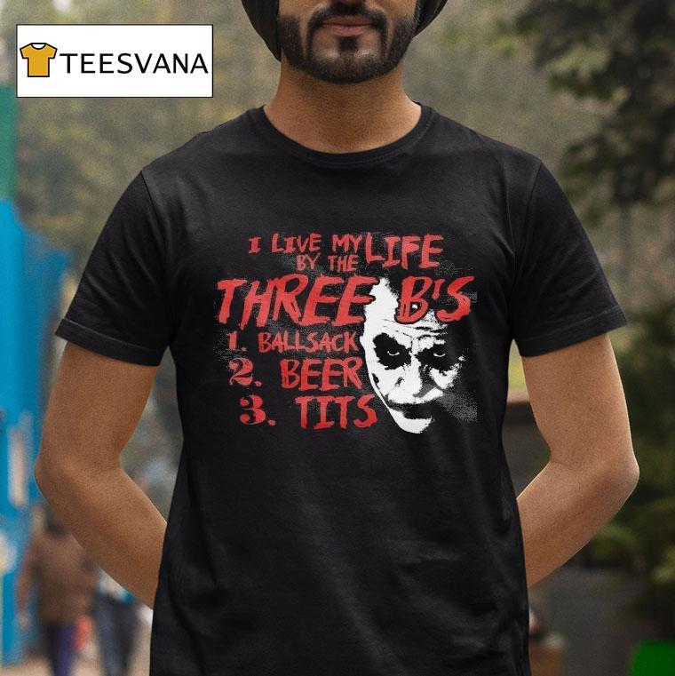 I Live My Life By The The Three B S Ballsack Beer Tits Joker T Shirt I Live My Life By The The Three B S Ballsack Beer Tits Joker T Shirt