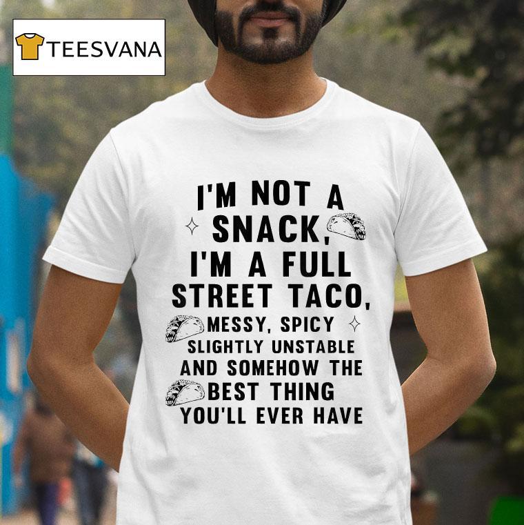 I M Not A Snack I M A Full Street Taco Messy Spicy Slightly Unstable And Somehow The Best Thing You Ll Ever Have T Shirt I M Not A Snack I M A Full Street Taco Messy Spicy Slightly Unstable And Somehow The Best Thing You Ll Ever Have T Shirt