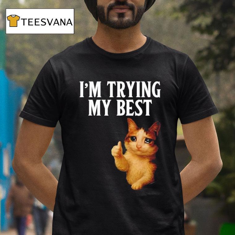 I M Trying My Best Crying Cat Meme Funny T Shirt I M Trying My Best Crying Cat Meme Funny T Shirt