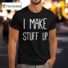 I Make Stuff Up T Shirt