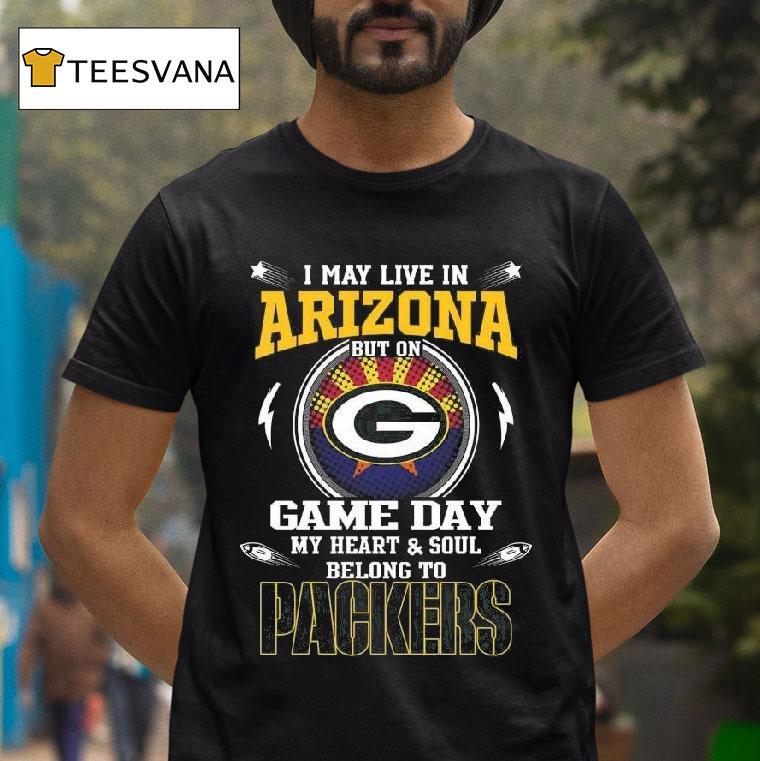 I May Live In Arizona But On Game Day My Heart And Soul Belongs To To Green Bay Packers T Shirt I May Live In Arizona But On Game Day My Heart And Soul Belongs To To Green Bay Packers T Shirt