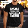I Never Dreamed I D Grow Up To Be An Asshole But Here I Am Killin I T Shirt