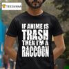 If Anime Is Trash Then I M A Raccoon T Shirt