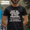 Keep My Husband In Your Prayers I Don T Have One Yet But He S Obviously Having A Hard Time Finding Me T Shirt
