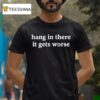 Kirk Henderson Hang In There It Gets Worse T Shirt
