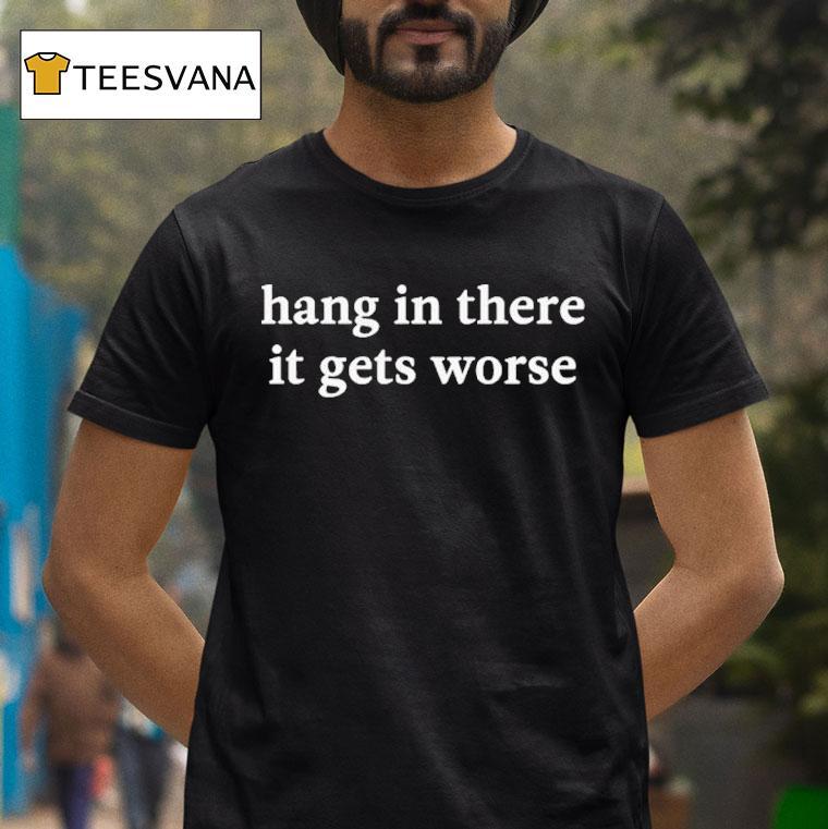 Kirk Henderson Hang In There It Gets Worse T Shirt Kirk Henderson Hang In There It Gets Worse T Shirt