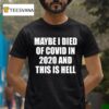 Maybe I Died Of Covid In And This Is Hell T Shirt