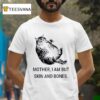 Mother I Am But Skin And Bones Ca T Shirt