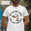 My Dad Isn T Dead He S Just Portable T Shirt
