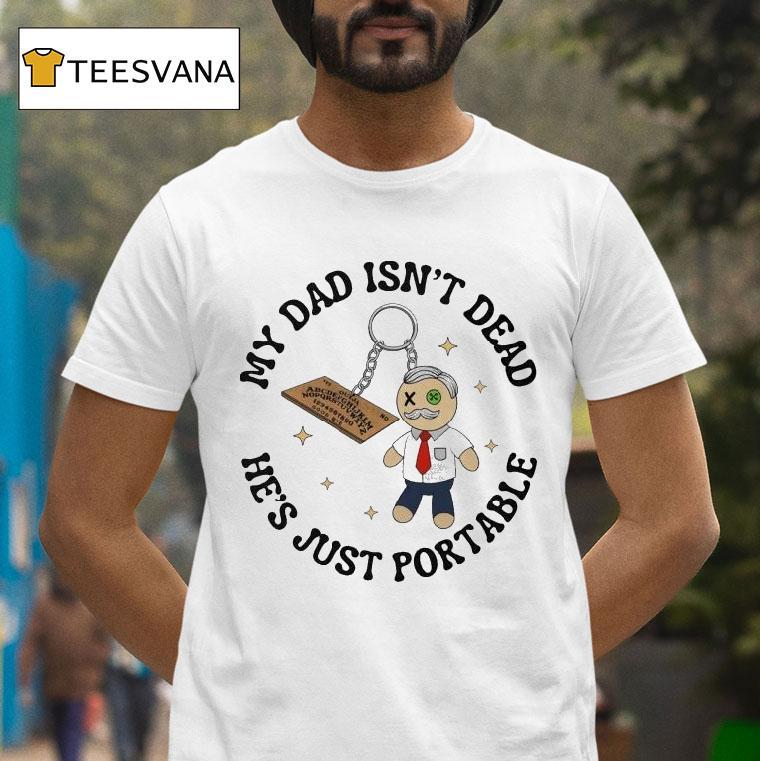 My Dad Isn T Dead He S Just Portable T Shirt My Dad Isn T Dead He S Just Portable T Shirt